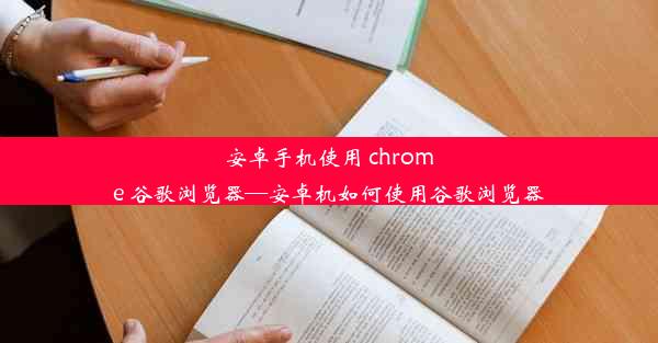 安卓手机使用 chrome 谷歌浏览器—安卓机如何使用谷歌浏览器