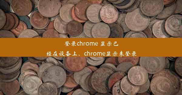 登录chrome 显示已经在设备上、chrome显示未登录