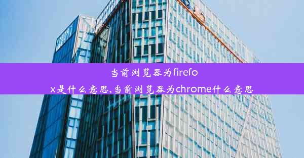 当前浏览器为firefox是什么意思,当前浏览器为chrome什么意思