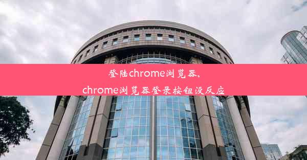 登陆chrome浏览器,chrome浏览器登录按钮没反应