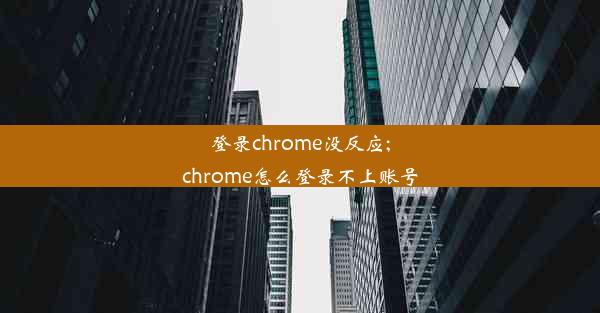 登录chrome没反应;chrome怎么登录不上账号