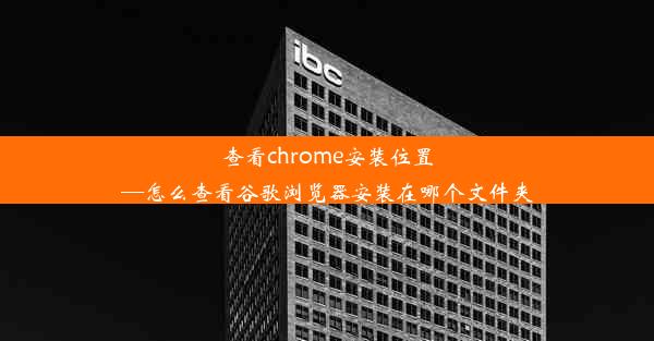 查看chrome安装位置—怎么查看谷歌浏览器安装在哪个文件夹