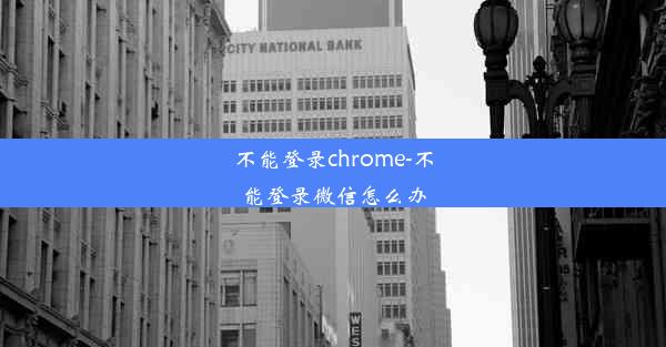 不能登录chrome-不能登录微信怎么办