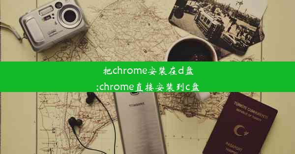 把chrome安装在d盘;chrome直接安装到c盘