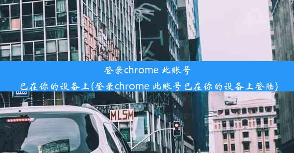 登录chrome 此账号已在你的设备上(登录chrome 此账号已在你的设备上登陆)