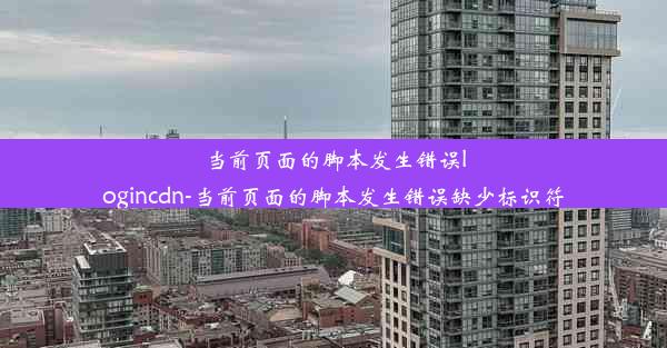 当前页面的脚本发生错误logincdn-当前页面的脚本发生错误缺少标识符