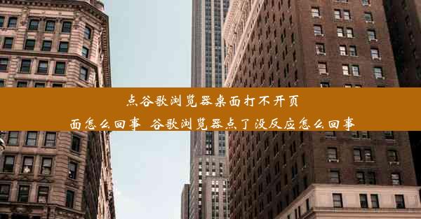 点谷歌浏览器桌面打不开页面怎么回事_谷歌浏览器点了没反应怎么回事