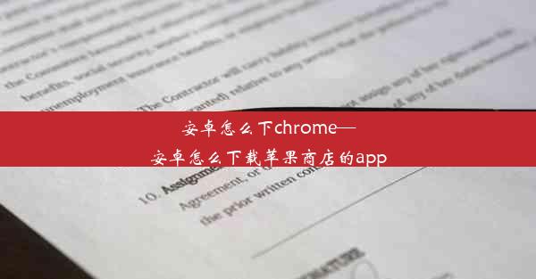 安卓怎么下chrome—安卓怎么下载苹果商店的app