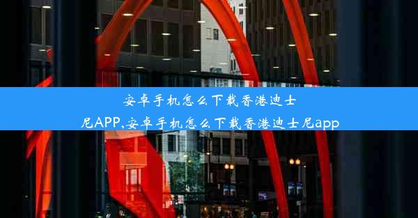 安卓手机怎么下载香港迪士尼APP,安卓手机怎么下载香港迪士尼app