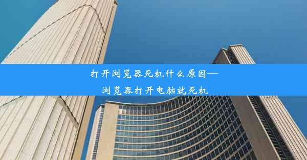 打开浏览器死机什么原因—浏览器打开电脑就死机