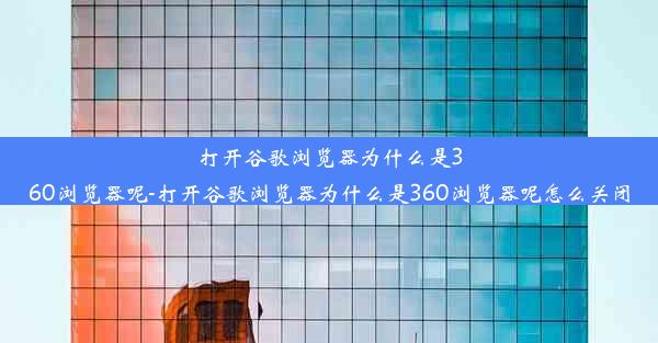 打开谷歌浏览器为什么是360浏览器呢-打开谷歌浏览器为什么是360浏览器呢怎么关闭