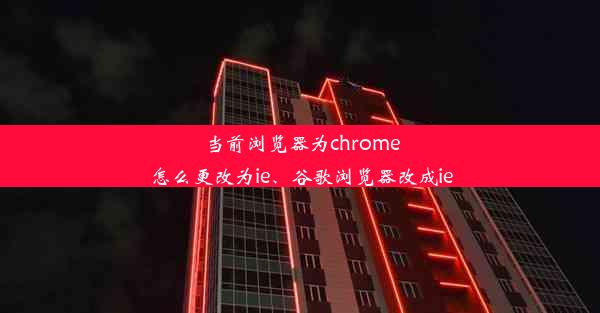 当前浏览器为chrome怎么更改为ie、谷歌浏览器改成ie