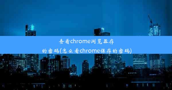 查看chrome浏览器存的密码(怎么看chrome保存的密码)