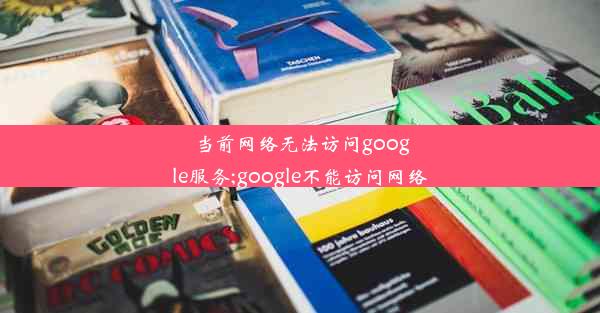 当前网络无法访问google服务;google不能访问网络