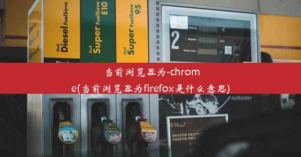 当前浏览器为-chrome(当前浏览器为firefox是什么意思)