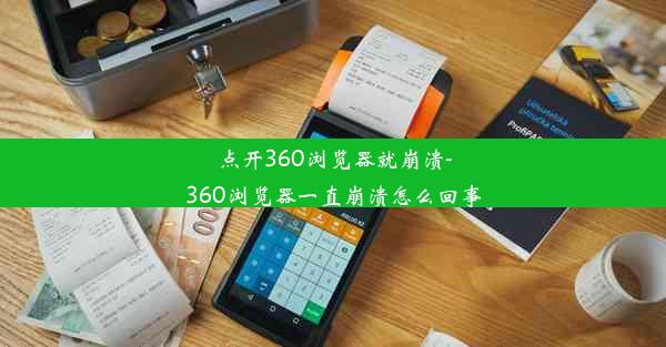 点开360浏览器就崩溃-360浏览器一直崩溃怎么回事