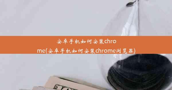 安卓手机如何安装chrome(安卓手机如何安装chrome浏览器)