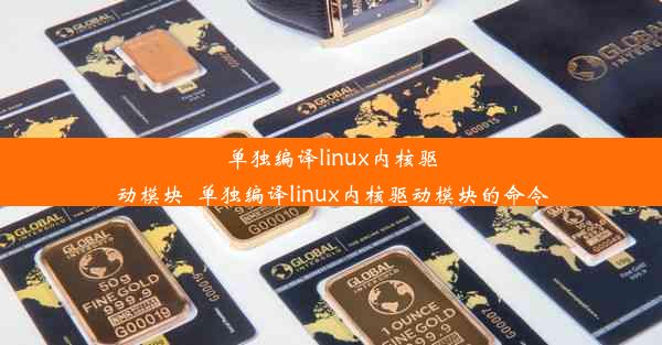 单独编译linux内核驱动模块_单独编译linux内核驱动模块的命令