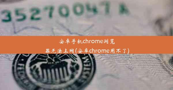 安卓手机chrome浏览器无法上网(安卓chrome用不了)