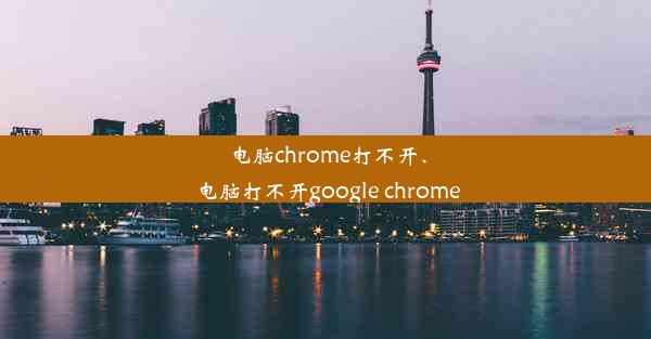 电脑chrome打不开、电脑打不开google chrome