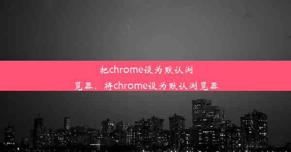 把chrome设为默认浏览器、将chrome设为默认浏览器