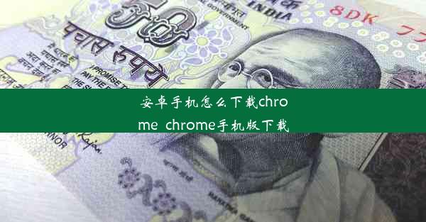 安卓手机怎么下载chrome_chrome手机版下载