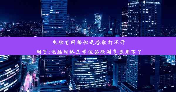 电脑有网络但是谷歌打不开网页;电脑网络正常但谷歌浏览器用不了