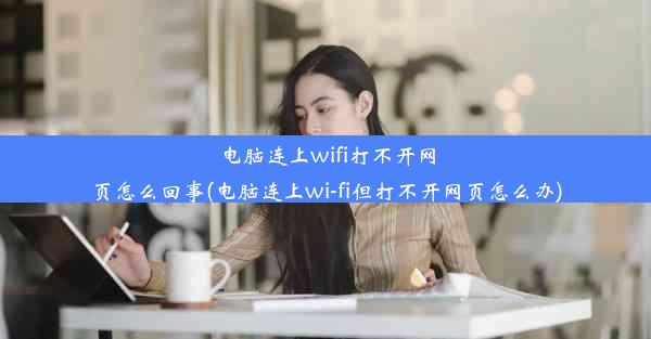 电脑连上wifi打不开网页怎么回事(电脑连上wi-fi但打不开网页怎么办)