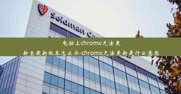 电脑上chrome无法更新至最新版本怎么办-chrome无法更新是什么意思