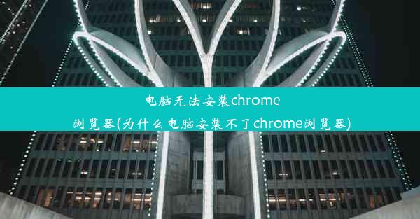 电脑无法安装chrome浏览器(为什么电脑安装不了chrome浏览器)