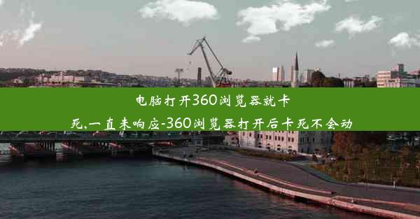 电脑打开360浏览器就卡死,一直未响应-360浏览器打开后卡死不会动