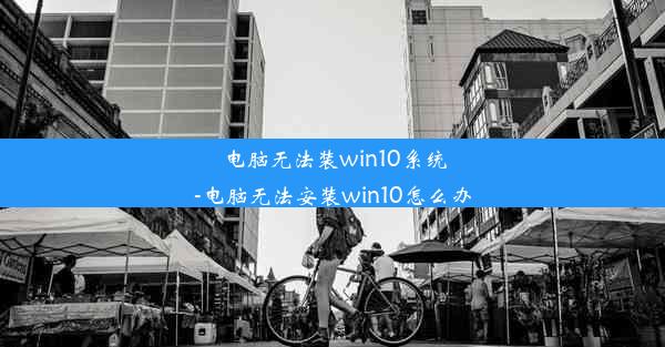 电脑无法装win10系统-电脑无法安装win10怎么办