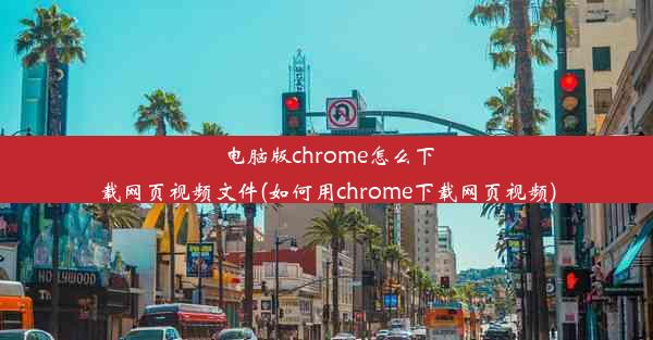 电脑版chrome怎么下载网页视频文件(如何用chrome下载网页视频)