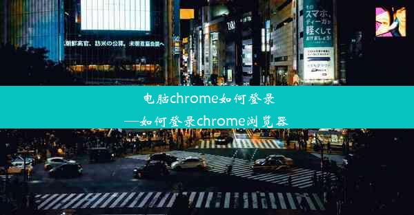 电脑chrome如何登录—如何登录chrome浏览器