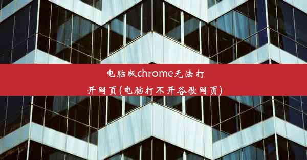 电脑版chrome无法打开网页(电脑打不开谷歌网页)