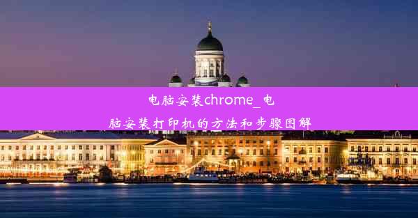 电脑安装chrome_电脑安装打印机的方法和步骤图解