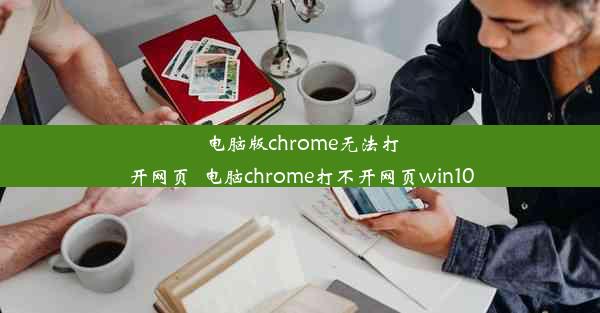 电脑版chrome无法打开网页_电脑chrome打不开网页win10