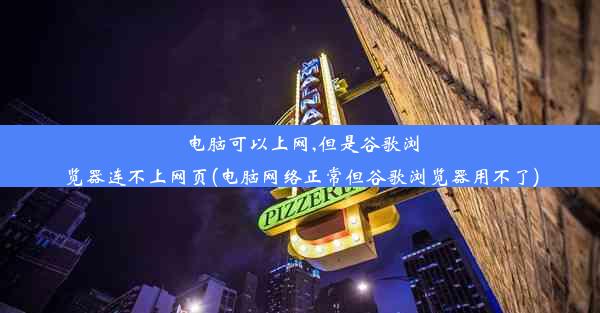 电脑可以上网,但是谷歌浏览器连不上网页(电脑网络正常但谷歌浏览器用不了)