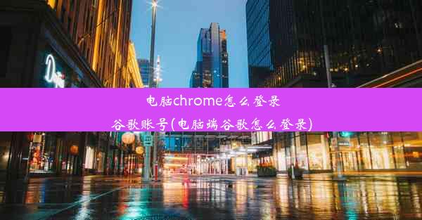 电脑chrome怎么登录谷歌账号(电脑端谷歌怎么登录)