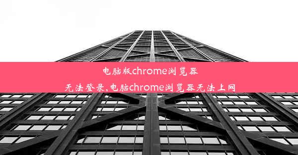 电脑版chrome浏览器无法登录,电脑chrome浏览器无法上网