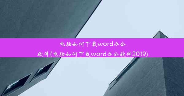 电脑如何下载word办公软件(电脑如何下载word办公软件2019)