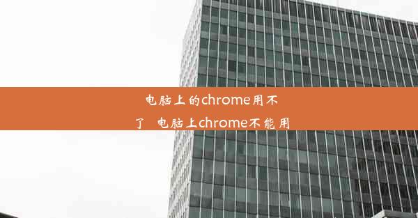 电脑上的chrome用不了_电脑上chrome不能用