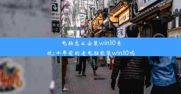 电脑怎么安装win10系统;十年前的老电脑能装win10吗