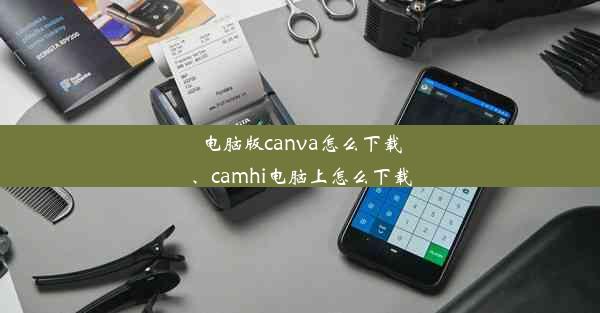 电脑版canva怎么下载、camhi电脑上怎么下载