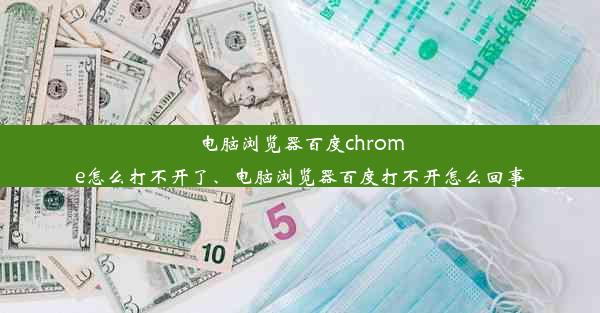 电脑浏览器百度chrome怎么打不开了、电脑浏览器百度打不开怎么回事