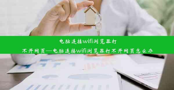 电脑连接wifi浏览器打不开网页—电脑连接wifi浏览器打不开网页怎么办