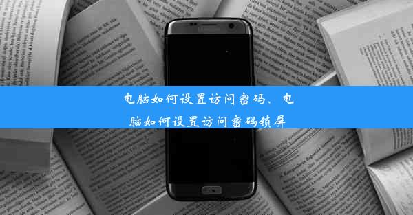 电脑如何设置访问密码、电脑如何设置访问密码锁屏