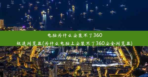 电脑为什么安装不了360极速浏览器(为什么电脑上安装不了360安全浏览器)