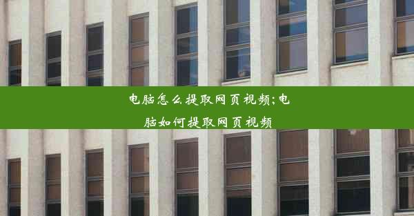 电脑怎么提取网页视频;电脑如何提取网页视频