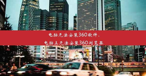 电脑无法安装360软件、电脑上无法安装360浏览器